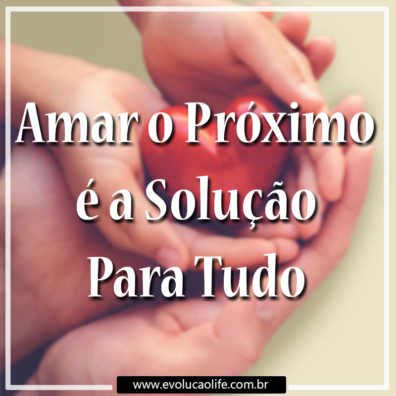Amar o Próximo A Solução para Todos Problemas
