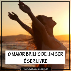 O Maior Brilho de Uma Pessoa é ser Livre