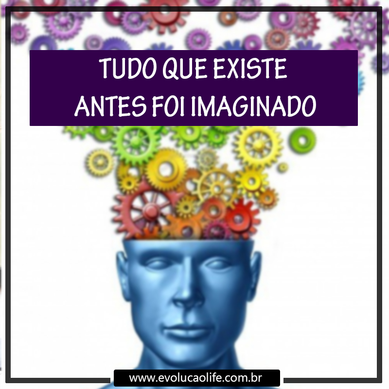 Tudo que Existe, Antes foi Imaginado