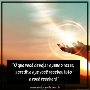 O que você desejar quando rezar, acredite que você recebeu isto e você receberá