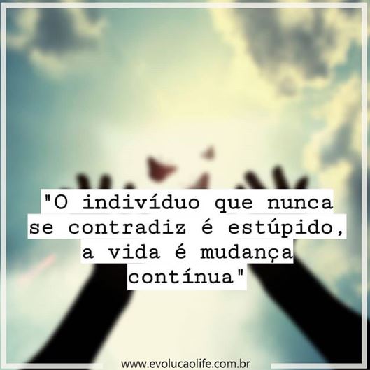O indivíduo que nunca se contradiz é estúpido a vida é Mudança