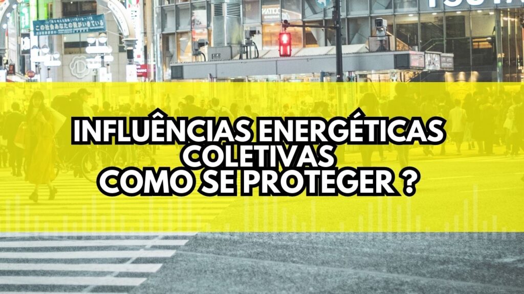Influências de Energias Coletivas e como Se Proteger