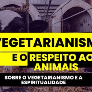 VEGETARIANISMO E O RESPEITO AOS ANIMAIS (E A ESPIRITUALIDADE)