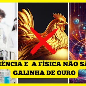 A CIÊNCIA E A FÍSICA NÃO SÃO A GALINHA DE OURO