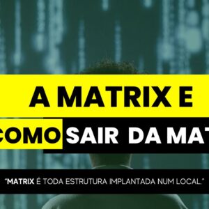 A MATRIX e como Sair da MATRIX