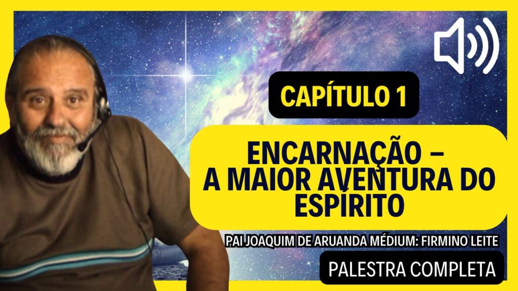 Encarnação – A Maior Aventura do Espírito – Por Pai Joaquim de Aruanda – Parte 1, 2 E 3